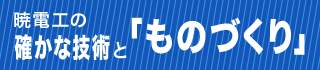 暁電工の確かな技術と「ものづくり」
