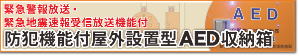 緊急警報放送・緊急地震速報受信放送機能付：防犯機能付屋外設置型AED収納箱